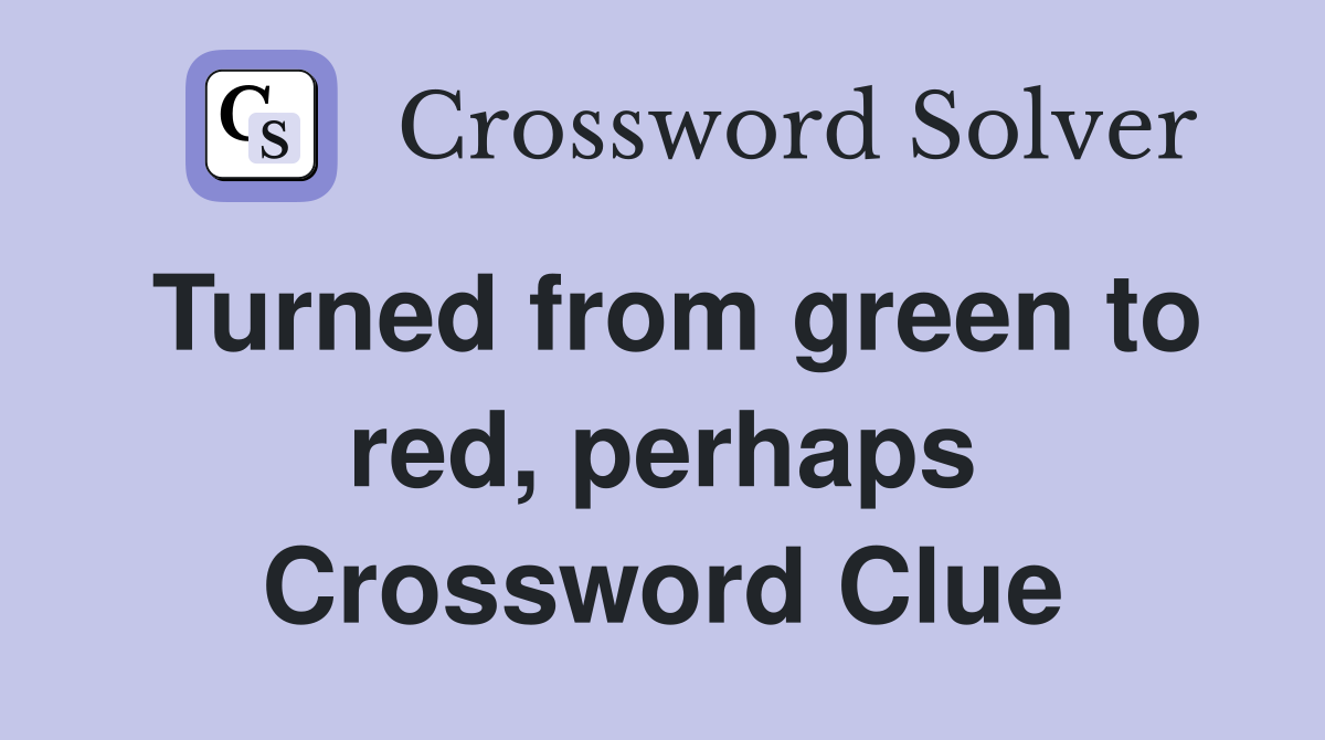 Turned from green to red, perhaps Crossword Clue