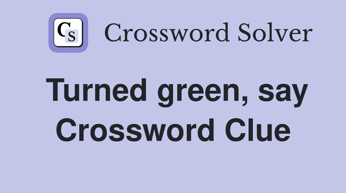 Turned green, say Crossword Clue