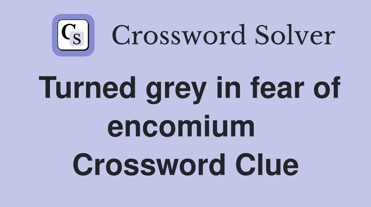 Turned grey in fear of encomium  Crossword Clue