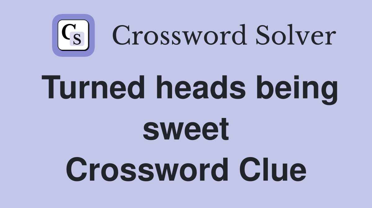 Turned heads being sweet Crossword Clue