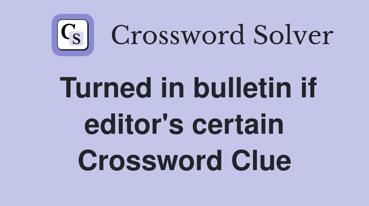 Turned in bulletin if editor's certain Crossword Clue