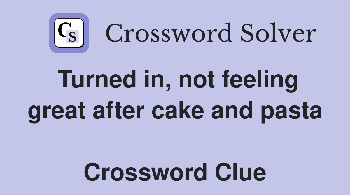 Turned in, not feeling great after cake and pasta  Crossword Clue