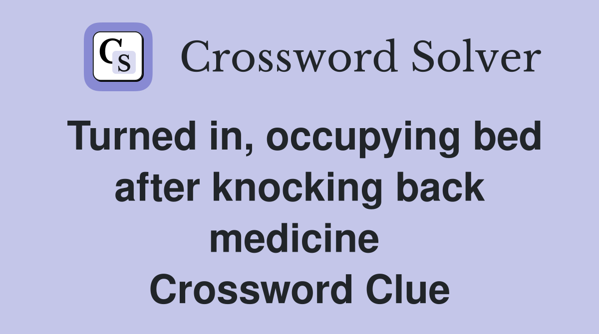 Turned in, occupying bed after knocking back medicine  Crossword Clue