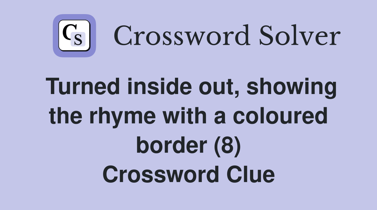 Turned inside out, showing the rhyme with a coloured border (8) Crossword Clue