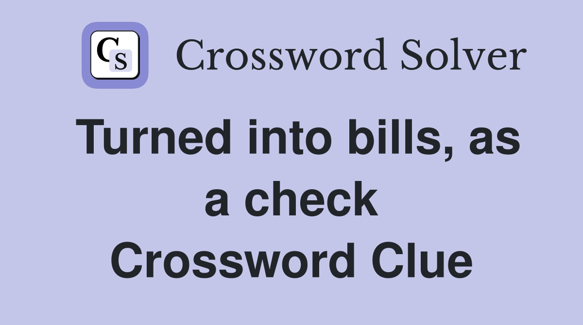 Turned into bills, as a check Crossword Clue