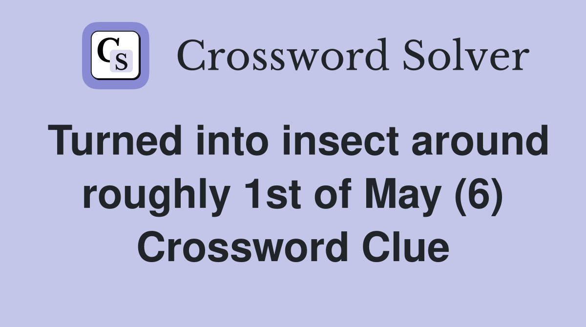 Turned into insect around roughly 1st of May (6) Crossword Clue