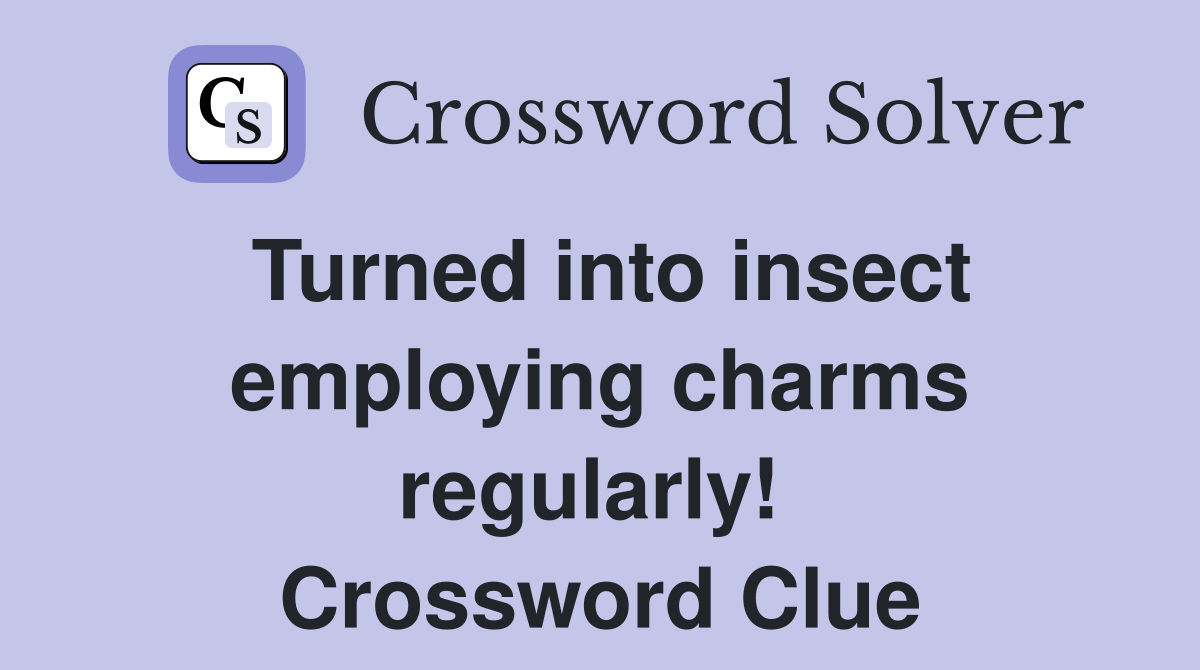Turned into insect employing charms regularly!  Crossword Clue