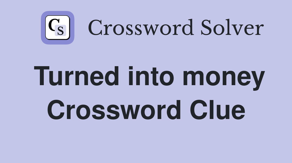 Turned into money Crossword Clue