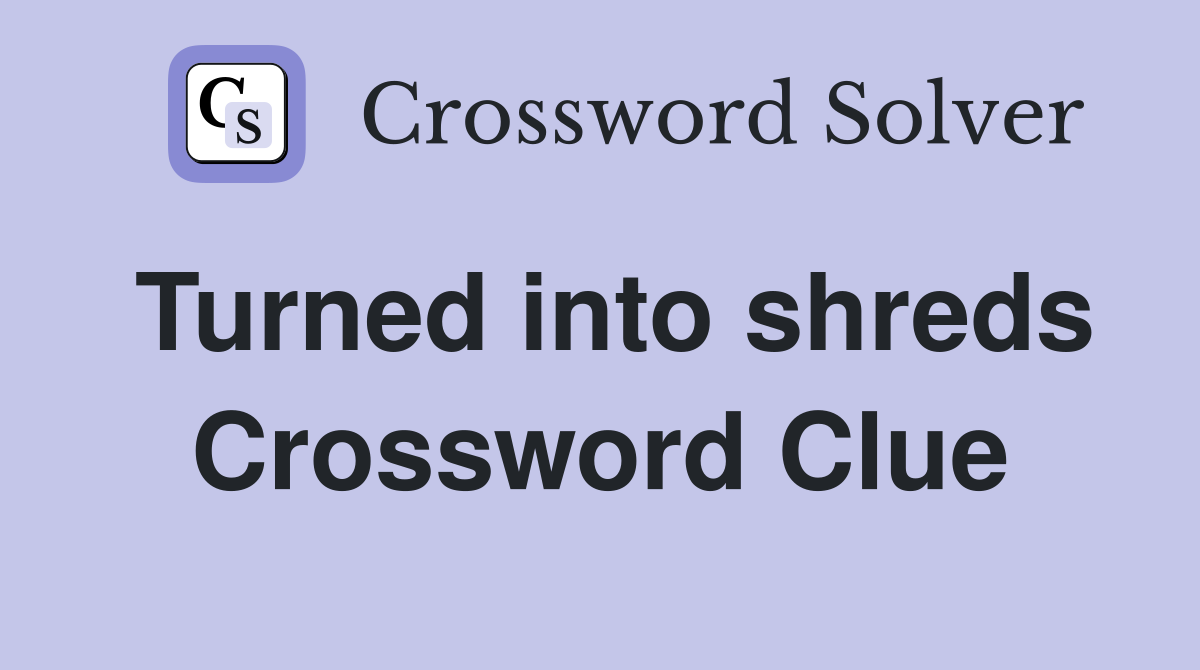 Turned into shreds Crossword Clue