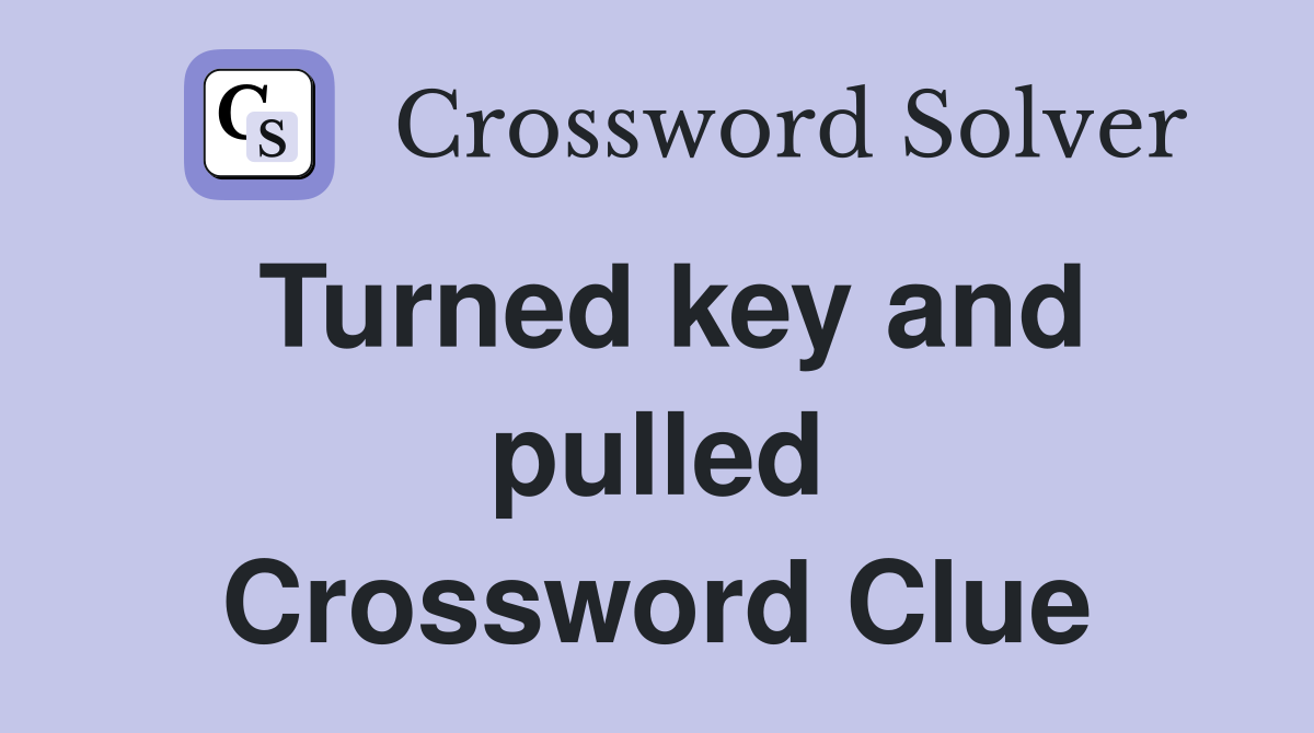 Turned key and pulled Crossword Clue