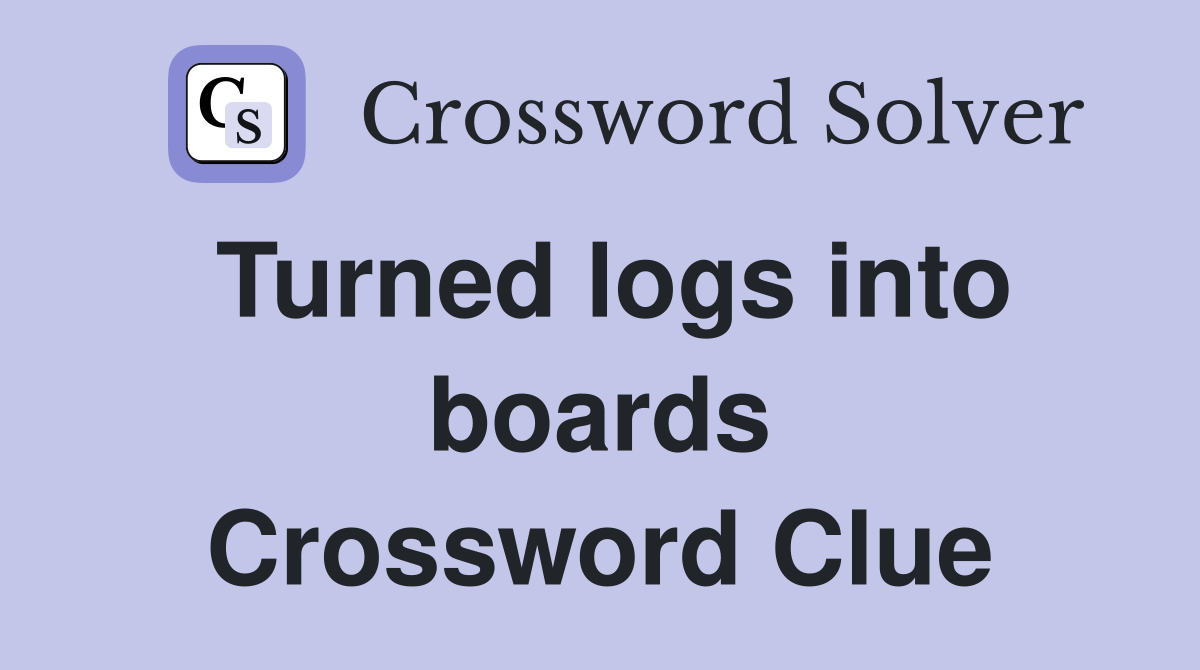 Turned logs into boards Crossword Clue