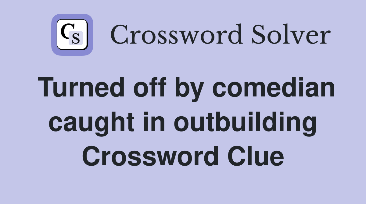 Turned off by comedian caught in outbuilding Crossword Clue