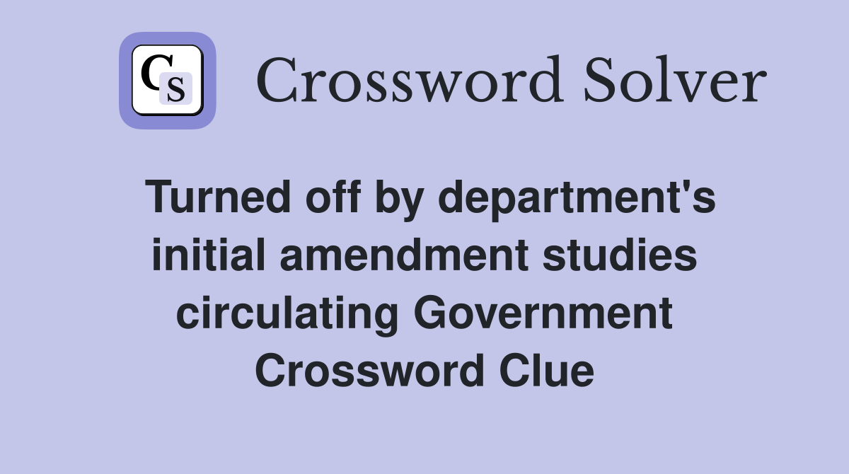 Turned off by department's initial amendment studies circulating Government Crossword Clue