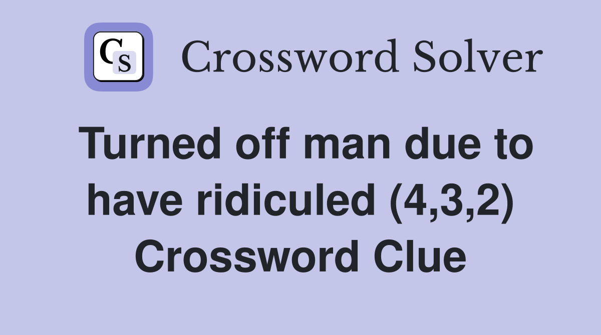 Turned off man due to have ridiculed (4,3,2) Crossword Clue