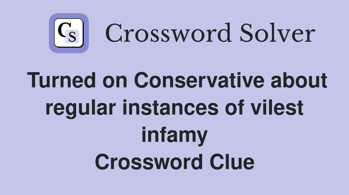 Turned on Conservative about regular instances of vilest infamy Crossword Clue