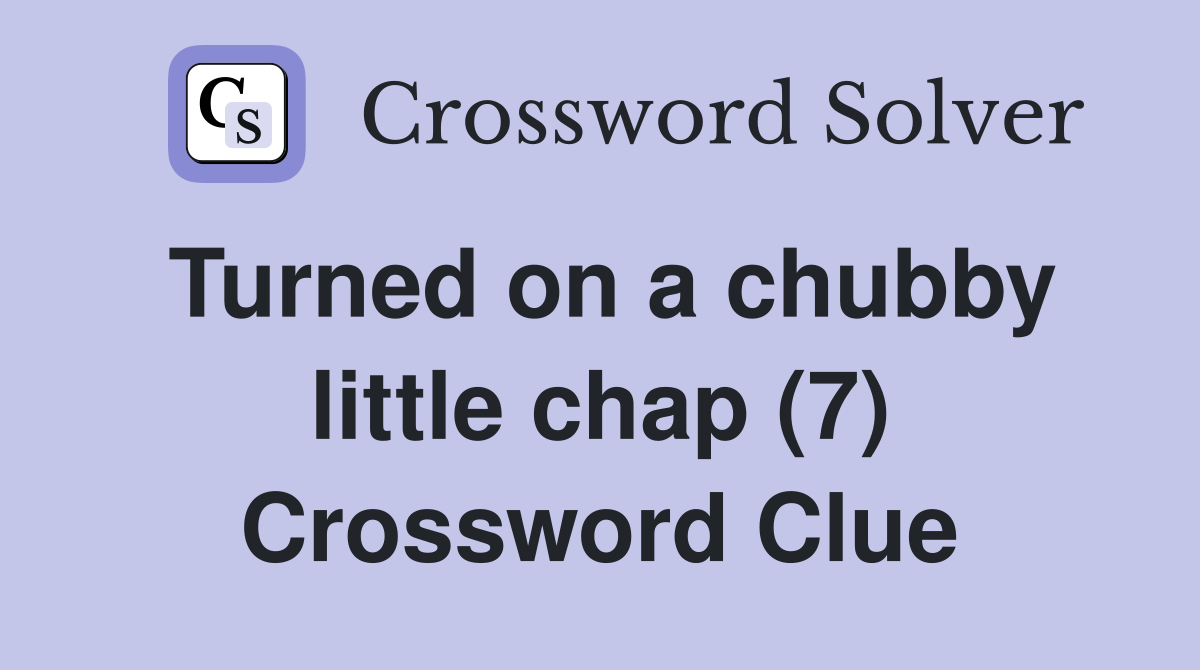 Turned on a chubby little chap (7) Crossword Clue