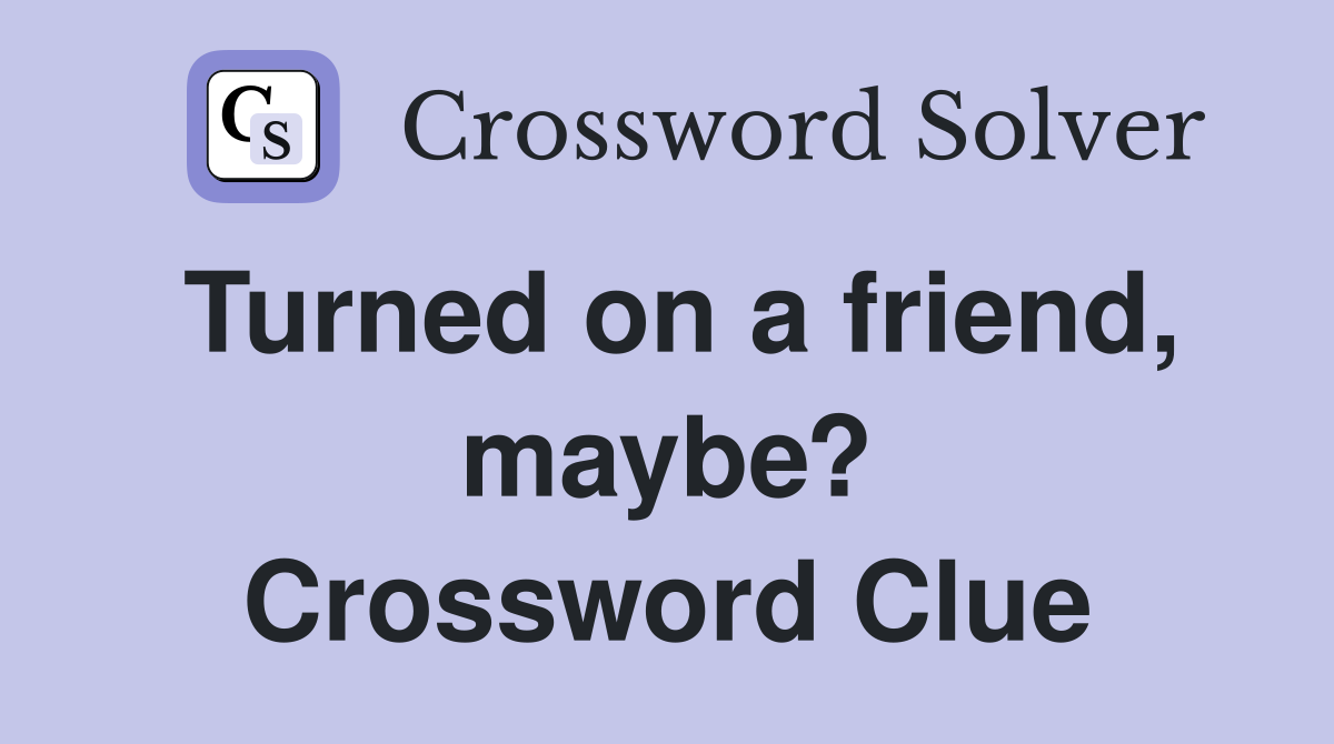 Turned on a friend, maybe? Crossword Clue