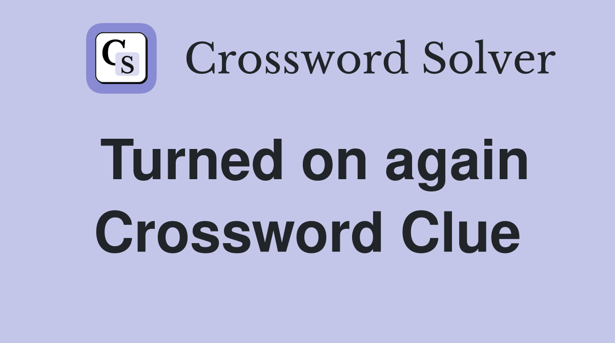 Turned on again Crossword Clue