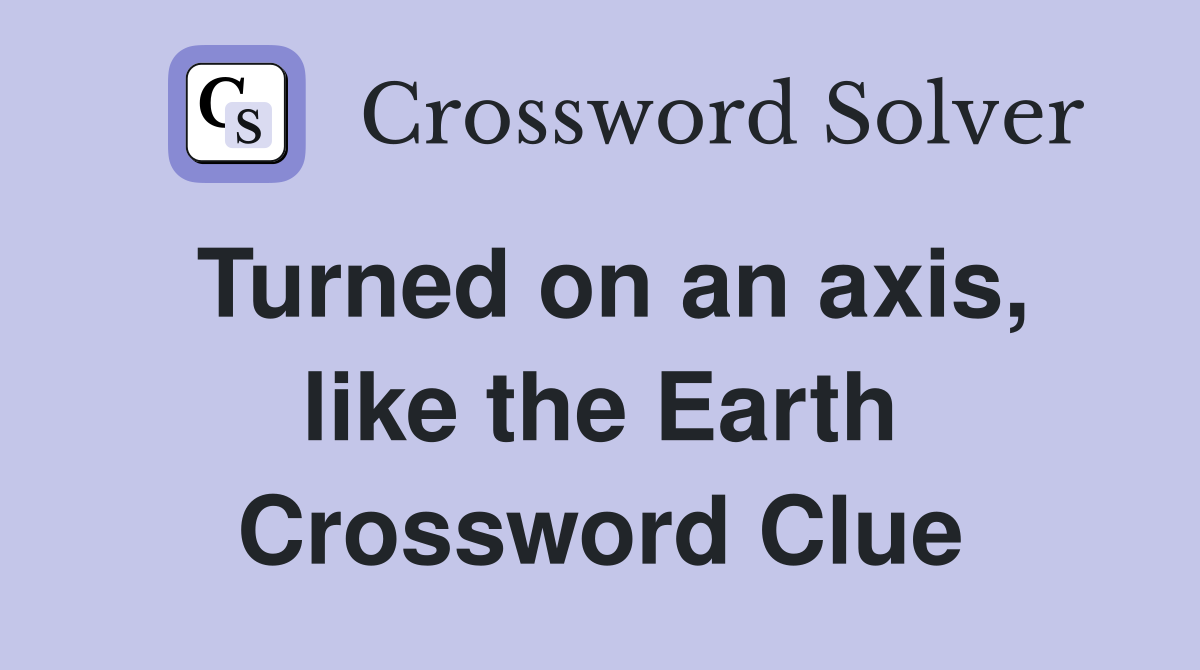Turned on an axis, like the Earth Crossword Clue