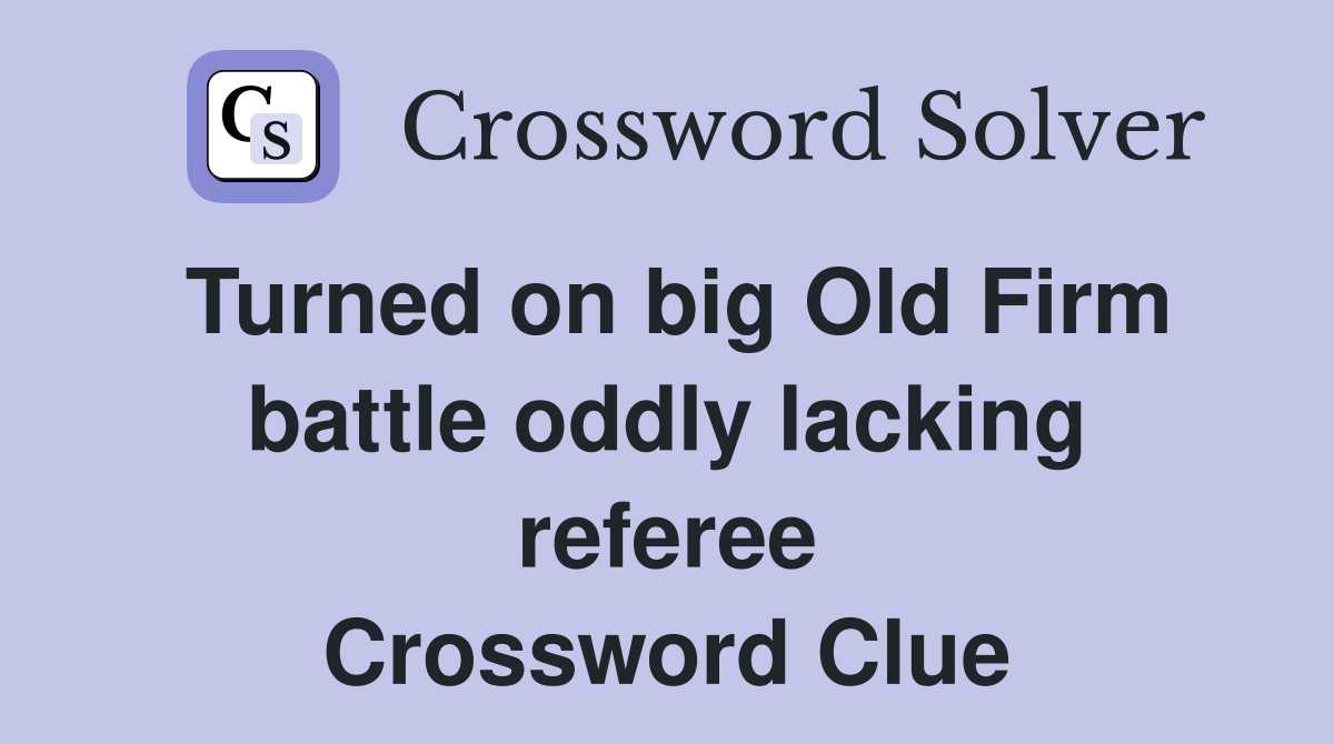 Turned on big Old Firm battle oddly lacking referee Crossword Clue
