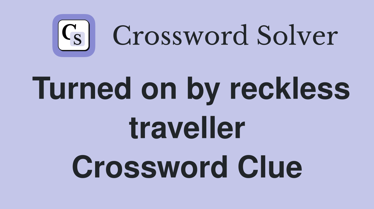Turned on by reckless traveller Crossword Clue