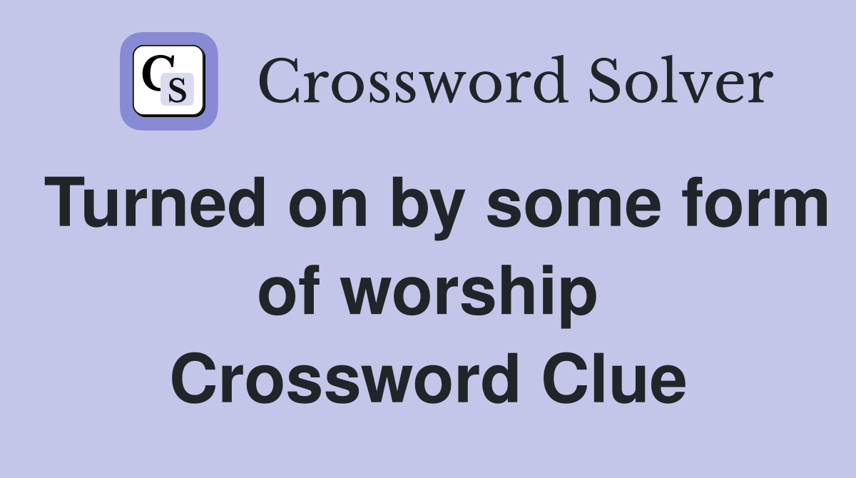Turned on by some form of worship Crossword Clue