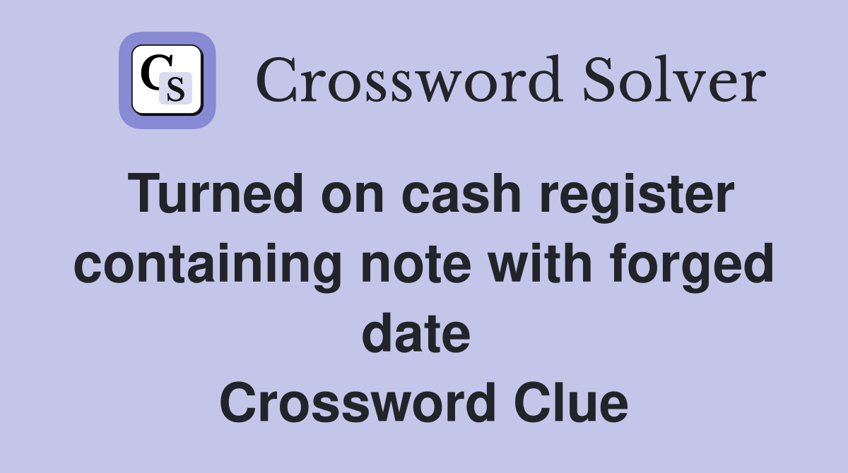Turned on cash register contain­ing note with forged date  Crossword Clue