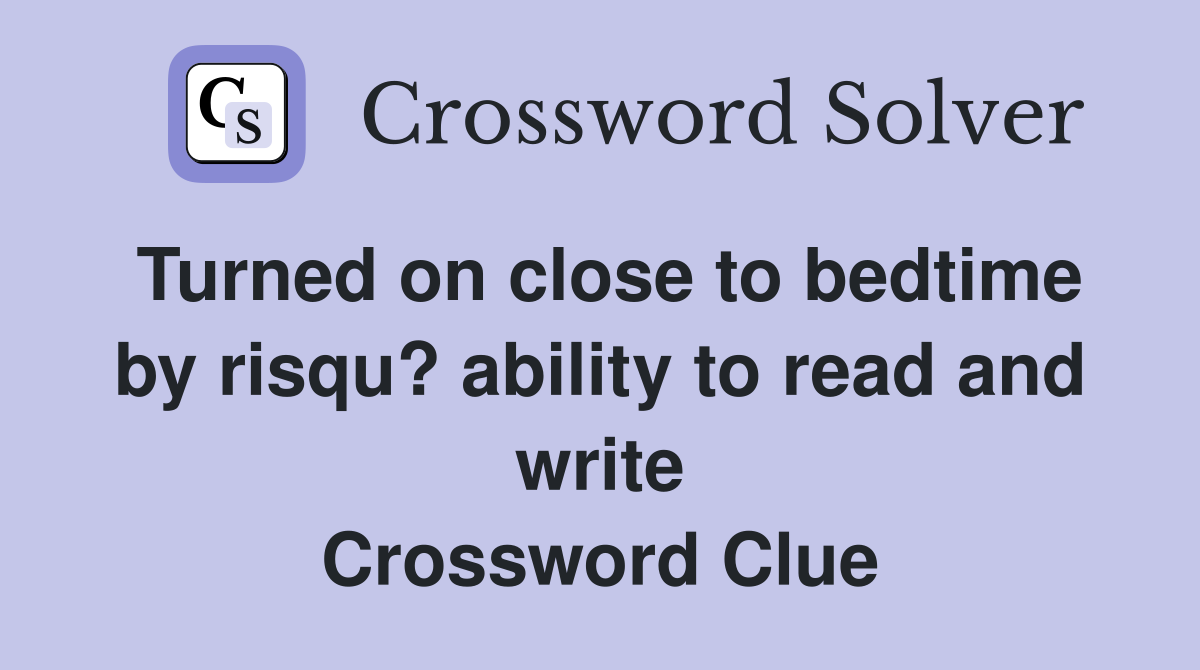 Turned on close to bedtime by risqu? ability to read and write Crossword Clue