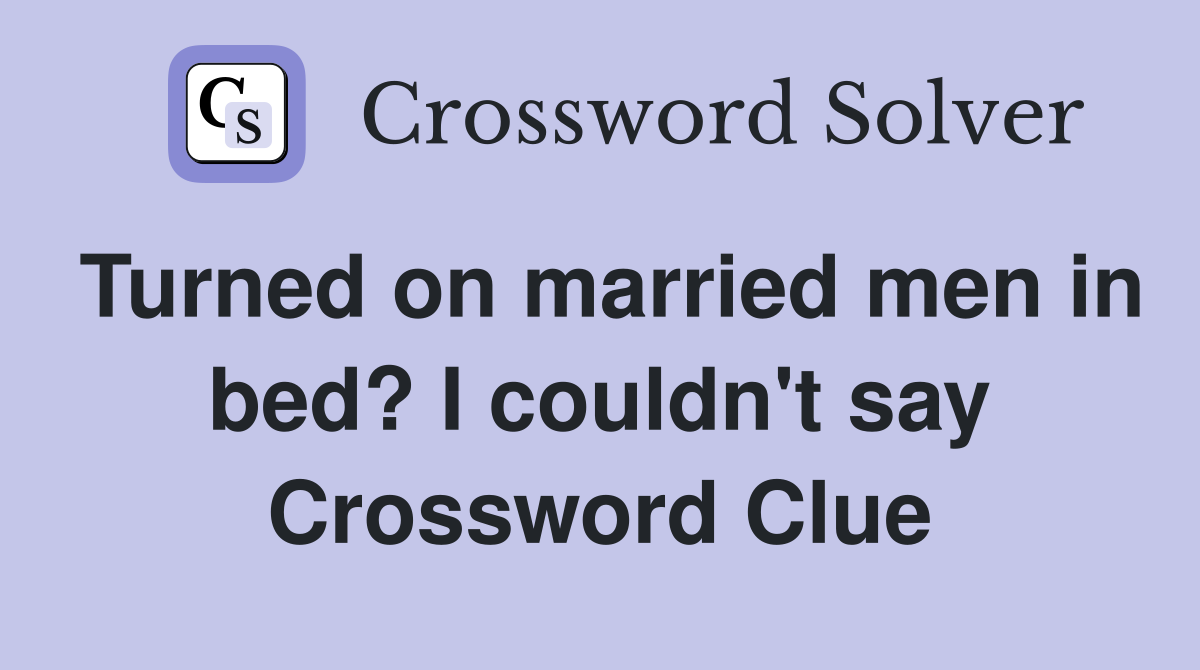 Turned on married men in bed? I couldn't say Crossword Clue