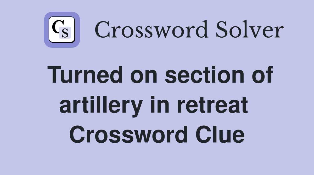 Turned on section of artillery in retreat  Crossword Clue
