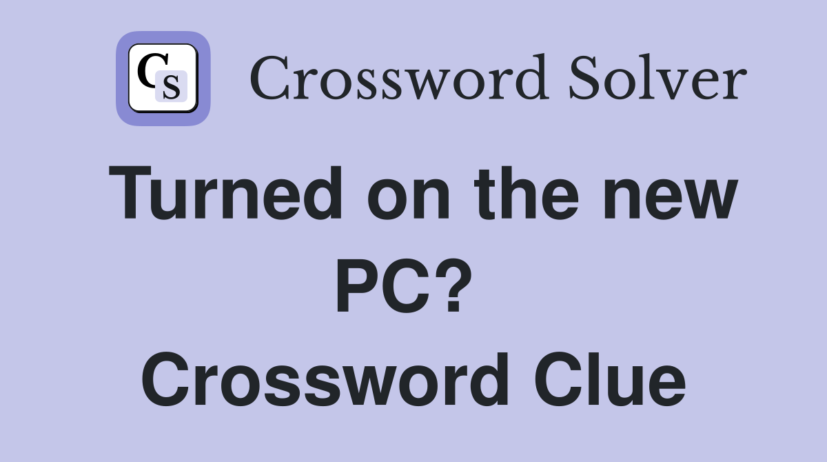 Turned on the new PC?  Crossword Clue