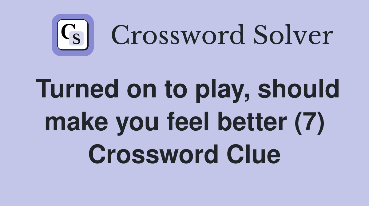 Turned on to play, should make you feel better (7) Crossword Clue