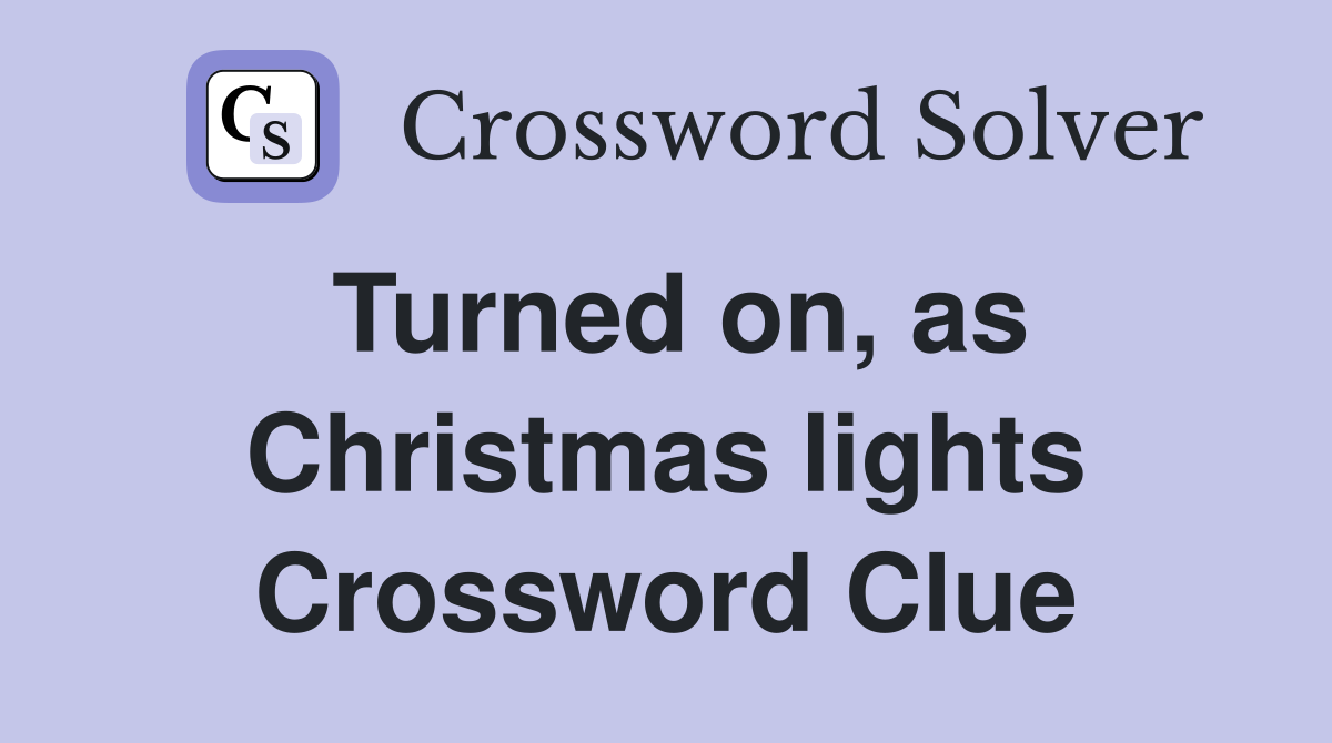 Turned on, as Christmas lights Crossword Clue