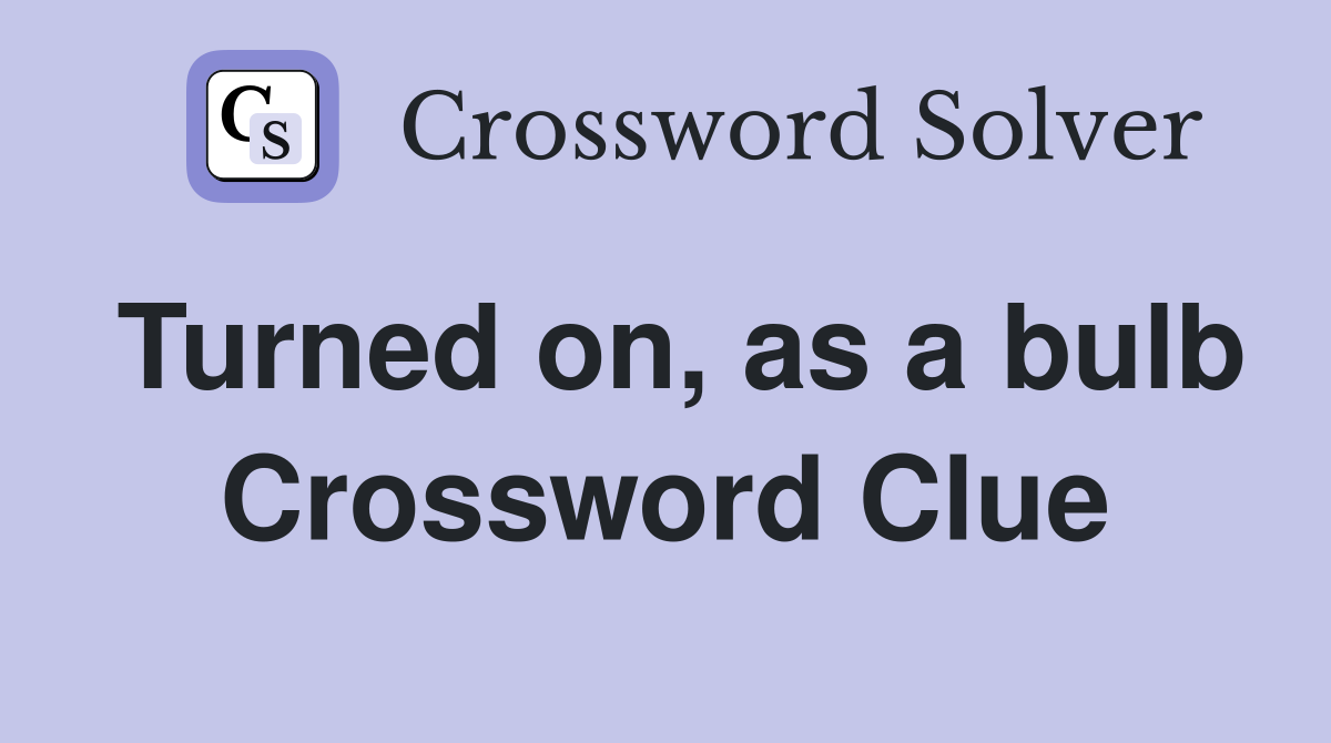 Turned on, as a bulb Crossword Clue