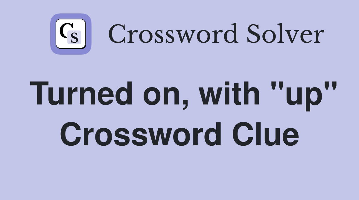 Turned on, with "up" Crossword Clue