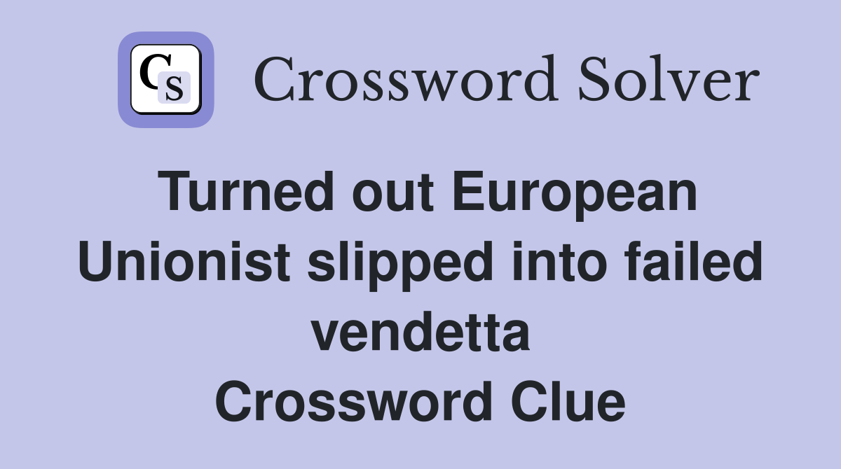 Turned out European Unionist slipped into failed vendetta Crossword Clue