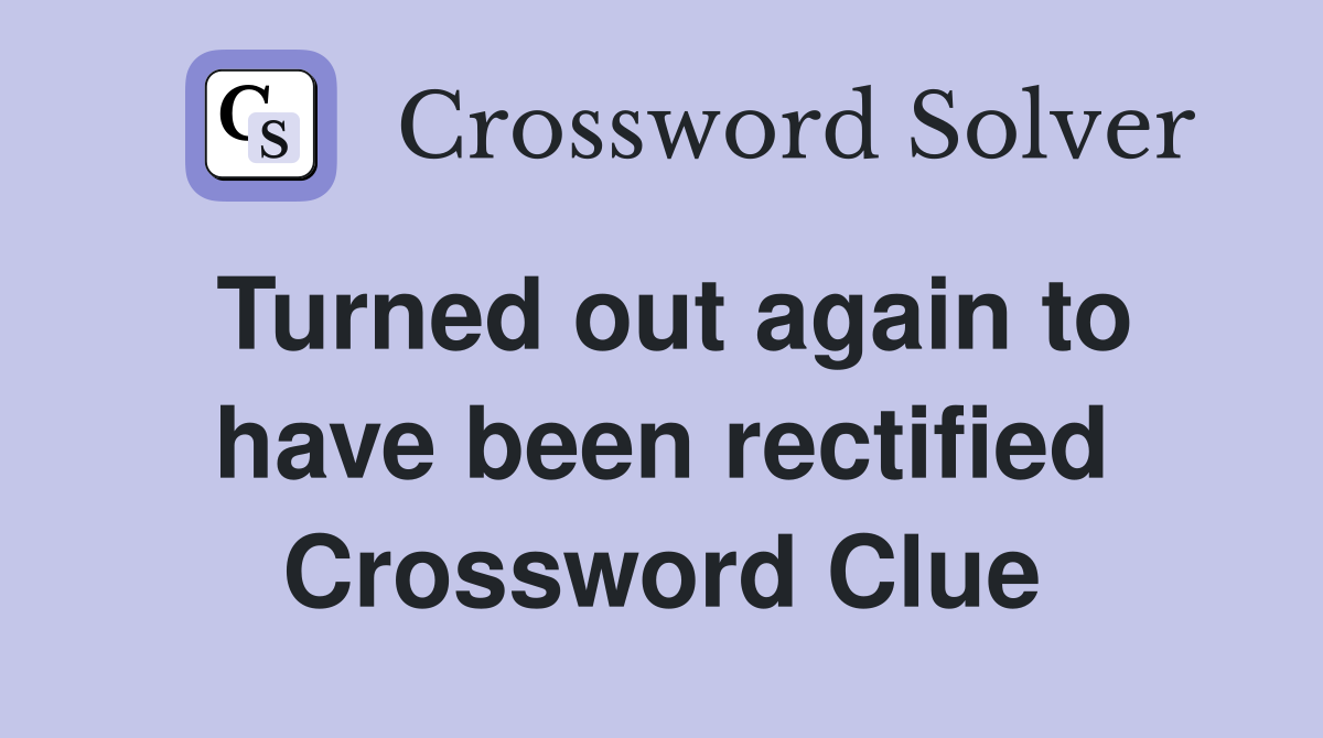 Turned out again to have been rectified Crossword Clue