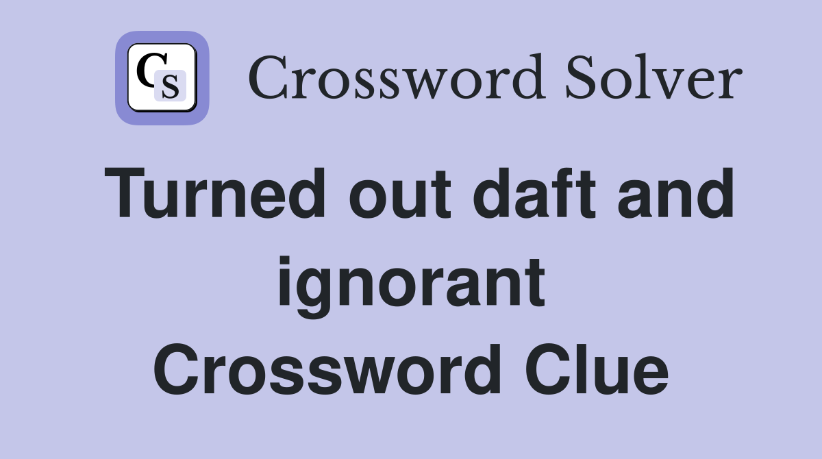 Turned out daft and ignorant Crossword Clue
