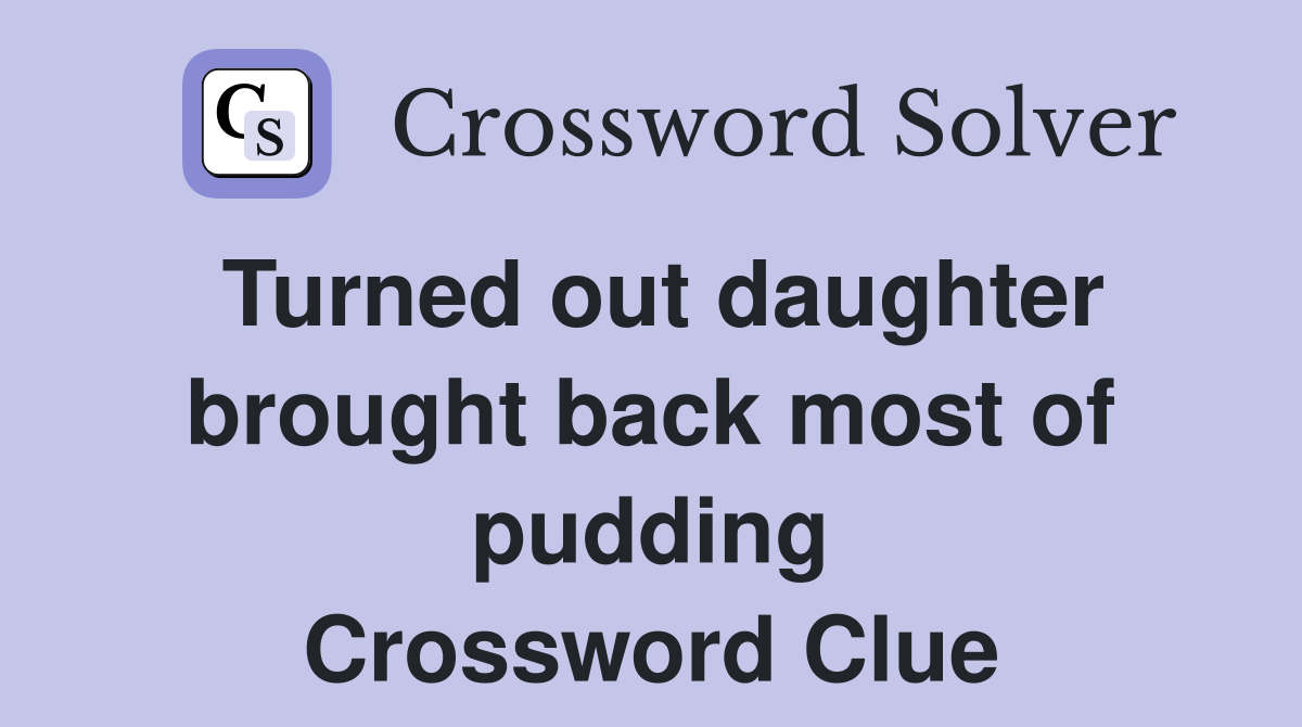 Turned out daughter brought back most of pudding Crossword Clue