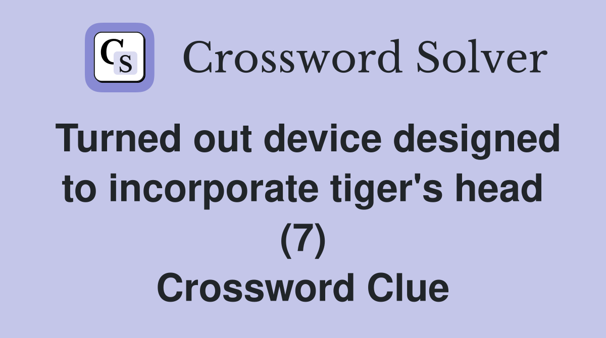 Turned out device designed to incorporate tiger's head (7) Crossword Clue
