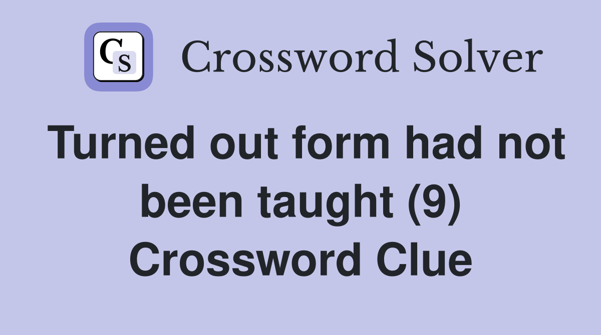 Turned out form had not been taught (9) Crossword Clue