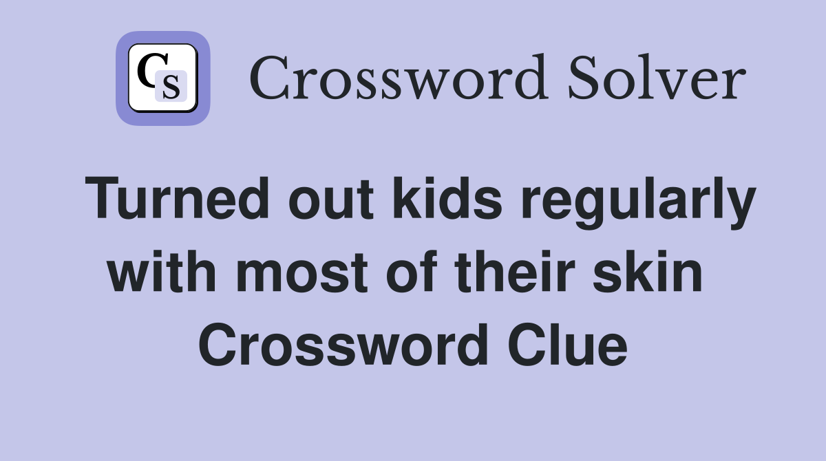 Turned out kids regularly with most of their skin  Crossword Clue