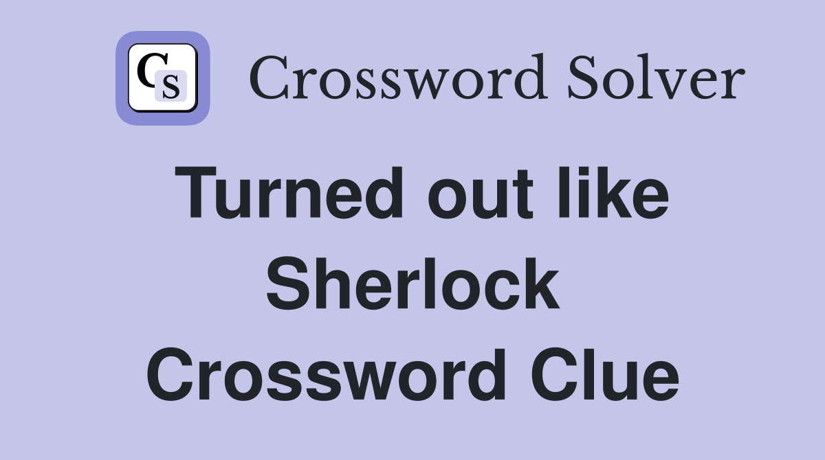Turned out like Sherlock Crossword Clue