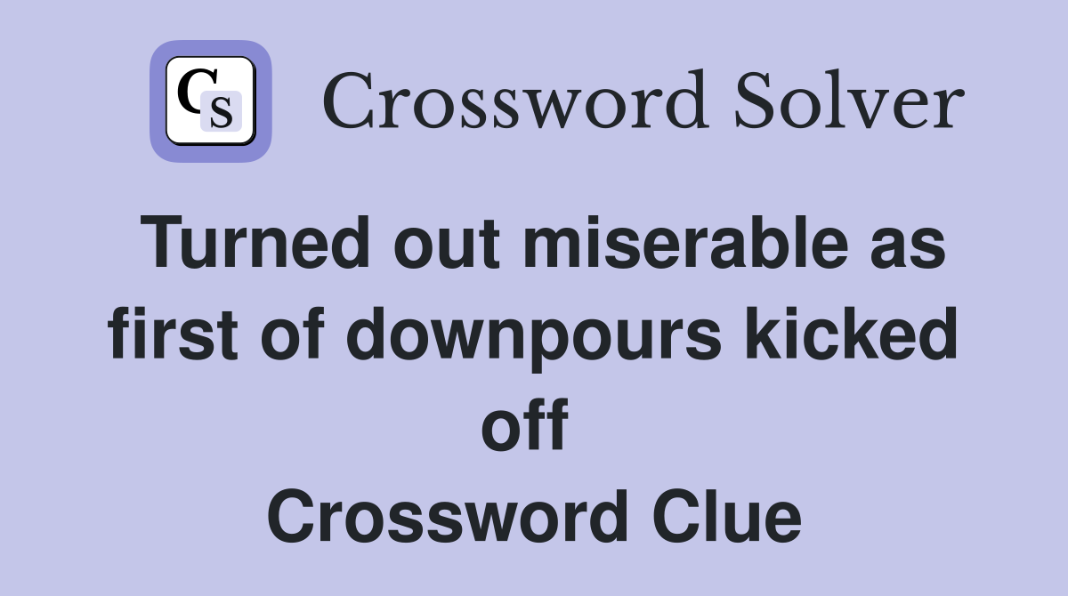 Turned out miserable as first of downpours kicked off  Crossword Clue
