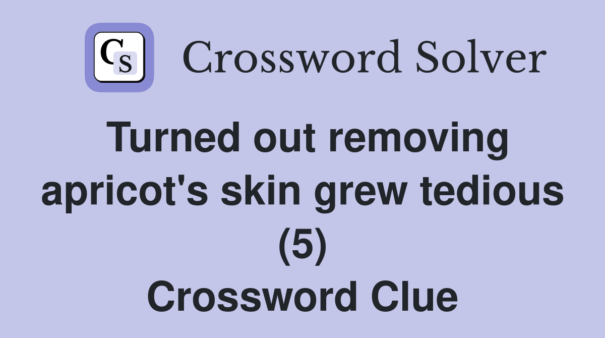 Turned out removing apricot's skin grew tedious (5) Crossword Clue