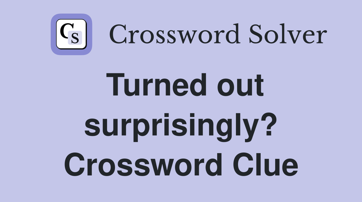 Turned out surprisingly? Crossword Clue