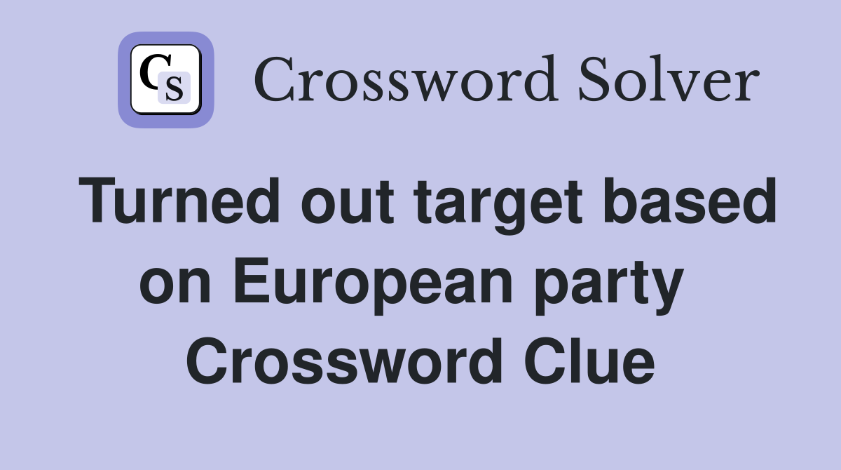 Turned out target based on European party  Crossword Clue