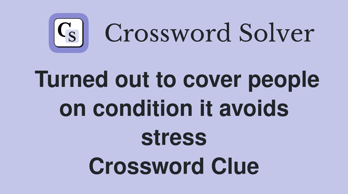 Turned out to cover people on condition it avoids stress Crossword Clue