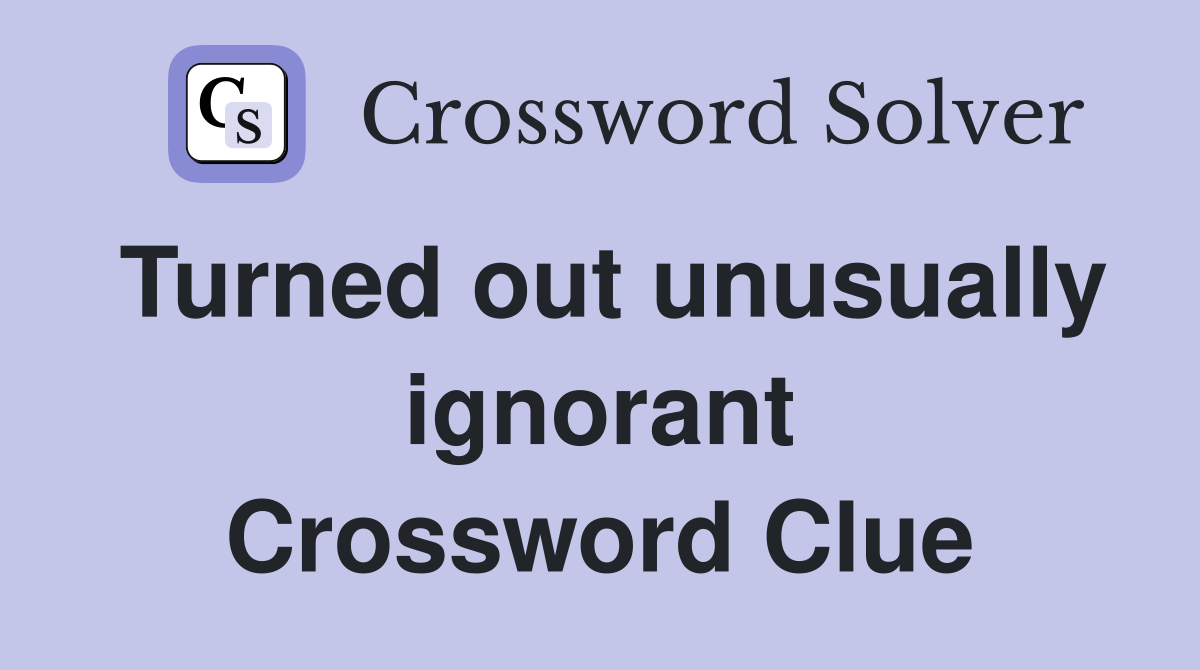 Turned out unusually ignorant Crossword Clue