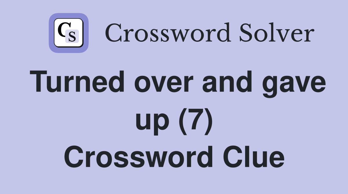 Turned over and gave up (7) Crossword Clue